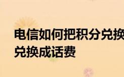 电信如何把积分兑换成话费 电信的积分怎么兑换成话费