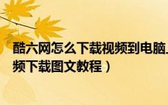 酷六网怎么下载视频到电脑上（怎样下载酷六视频酷六网视频下载图文教程）