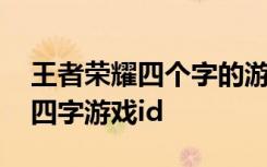 王者荣耀四个字的游戏id高冷 唯美好听古风四字游戏id