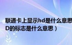 联通卡上显示hd是什么意思（手机使用联通卡屏幕上出现HD的标志是什么意思）