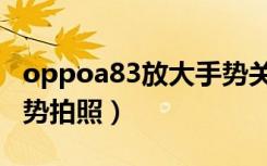 oppoa83放大手势关闭（oppoa83怎么用手势拍照）