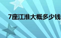 7座江淮大概多少钱 江淮7座都有什么车