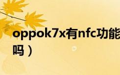 oppok7x有nfc功能（oppok7x有NFC功能吗）