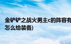 金铲铲之战火男主c的阵容有哪些 (金铲铲之战黎明使者阵容怎么给装备)