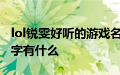 lol锐雯好听的游戏名字 lol锐雯好听的游戏名字有什么