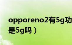 opporeno2有5g功能吗（oppo新机reno2是5g吗）