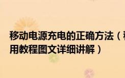 移动电源充电的正确方法（移动电源怎么用移动电源充电使用教程图文详细讲解）