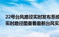 22号台风路径实时发布系统2021（手机如何查看最新台风实时路径图查看最新台风实时路径图教程）