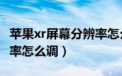 苹果xr屏幕分辨率怎么调高（苹果xr屏幕分辨率怎么调）