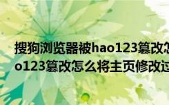 搜狗浏览器被hao123篡改怎么恢复（搜狗浏览器主页被hao123篡改怎么将主页修改过来）