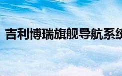 吉利博瑞旗舰导航系统 吉利博瑞用什么导航