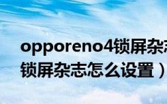 opporeno4锁屏杂志怎么关（opporeno4锁屏杂志怎么设置）