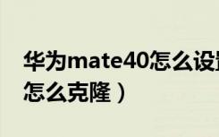 华为mate40怎么设置门禁卡（华为mate40怎么克隆）