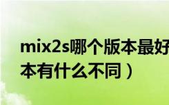 mix2s哪个版本最好（小米MIX2S有几个版本有什么不同）