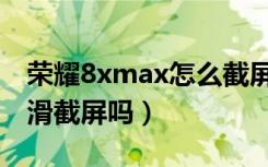 荣耀8xmax怎么截屏（荣耀8xmax有三指下滑截屏吗）