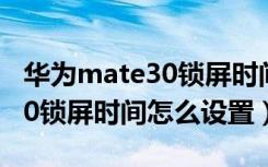 华为mate30锁屏时间怎么移动（华为mate30锁屏时间怎么设置）