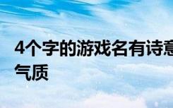 4个字的游戏名有诗意男生 四字网名男生简单气质