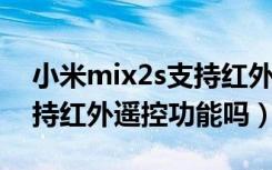 小米mix2s支持红外遥控吗（小米MIX2S支持红外遥控功能吗）