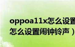 oppoa11x怎么设置闹钟铃声（oppoa11x怎么设置闹钟铃声）