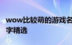 wow比较萌的游戏名字 wow比较萌的游戏名字精选