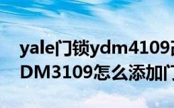 yale门锁ydm4109改密码（yale智能门锁YDM3109怎么添加门卡）