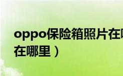 oppo保险箱照片在哪里（oppo保险箱照片在哪里）