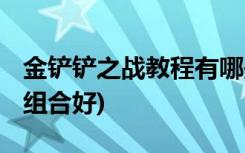 金铲铲之战教程有哪些 (金铲铲之战羁绊哪个组合好)