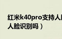 红米k40pro支持人脸吗（红米k40pro支持人脸识别吗）