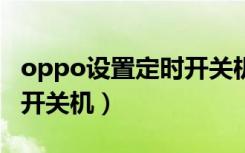 oppo设置定时开关机（oppofindx怎么定时开关机）