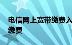 电信网上宽带缴费入口 电信宽带怎么在网上缴费