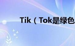 Tik（Tok是绿色的还是绿色的？）