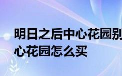 明日之后中心花园别墅区怎么买 明日之后中心花园怎么买