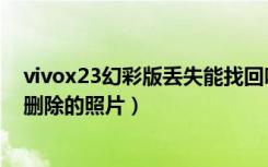 vivox23幻彩版丢失能找回吗（vivox23幻彩版怎么恢复已删除的照片）