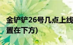 金铲铲26号几点上线 (金铲铲之战商店怎么设置在下方)