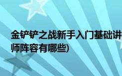 金铲铲之战新手入门基础讲解是什么 (金铲铲之战狂野换形师阵容有哪些)