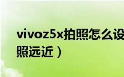 vivoz5x拍照怎么设置（vivoz5怎么调整拍照远近）