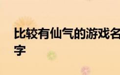 比较有仙气的游戏名字 比较有仙气的游戏名字