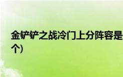 金铲铲之战冷门上分阵容是什么 (金铲铲之战不屈之枪是哪个)