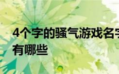 4个字的骚气游戏名字 4个字的骚气游戏名字有哪些