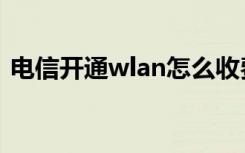 电信开通wlan怎么收费（电信wlan怎么用）