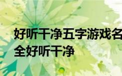 好听干净五字游戏名字大全 五字游戏名字大全好听干净