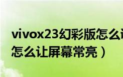 vivox23幻彩版怎么调亮度（vivox23幻彩版怎么让屏幕常亮）