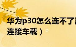 华为p30怎么连不了汽车蓝牙（华为p30怎么连接车载）