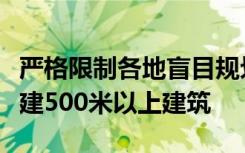 严格限制各地盲目规划建设超高层一般不得新建500米以上建筑