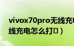 vivox70pro无线充电功能（vivox70pro无线充电怎么打�）