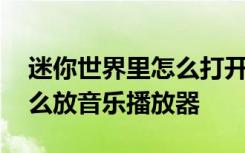 迷你世界里怎么打开音乐播放器 迷你世界怎么放音乐播放器