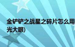 金铲铲之战星之碎片怎么用不了 (金铲铲之战什么阵容克圣光大眼)