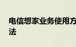 电信想家业务使用方法 电信想家业务使用方法