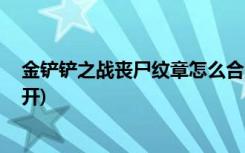 金铲铲之战丧尸纹章怎么合成 (金铲铲之战十周年法球在哪开)