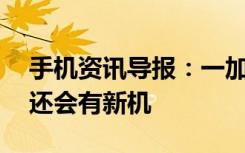 手机资讯导报：一加氢OS9月24日公测年底还会有新机